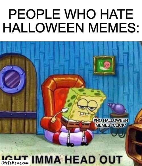 YES HALLOWEEN MEMES | PEOPLE WHO HATE HALLOWEEN MEMES:; #NO HALLOWEEN MEMES *CLICK* | image tagged in memes,spongebob ight imma head out | made w/ Lifeismeme meme maker