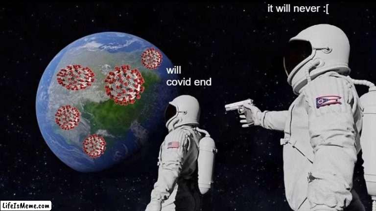 WHY WILL IT NOT END?!?!?! | it will never :[; will covid end | image tagged in memes,always has been,coronavirus | made w/ Lifeismeme meme maker