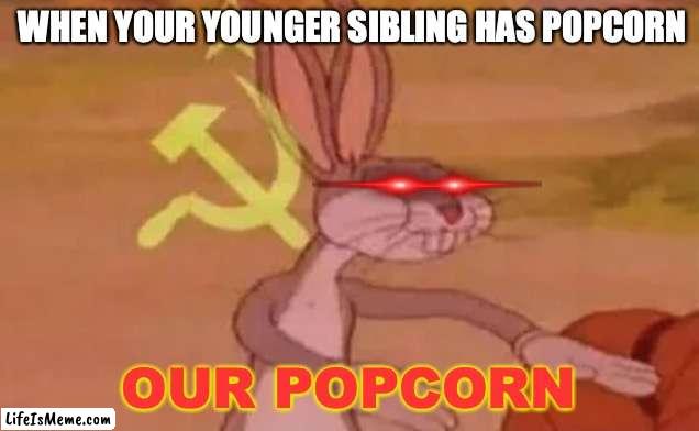 Just A Relatable MEME | WHEN YOUR YOUNGER SIBLING HAS POPCORN; OUR POPCORN | image tagged in bugs bunny communist,relatable,popcorn | made w/ Lifeismeme meme maker