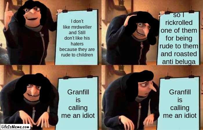 success till granfill just came out of no where | so I rickrolled one of them for being rude to them and roasted anti beluga; I don't like mrdweller and Still don't like his haters because they are rude to children; Granfill is calling me an idiot; Granfill is calling me an idiot | image tagged in memes,gru's plan,granfill,reniita | made w/ Lifeismeme meme maker