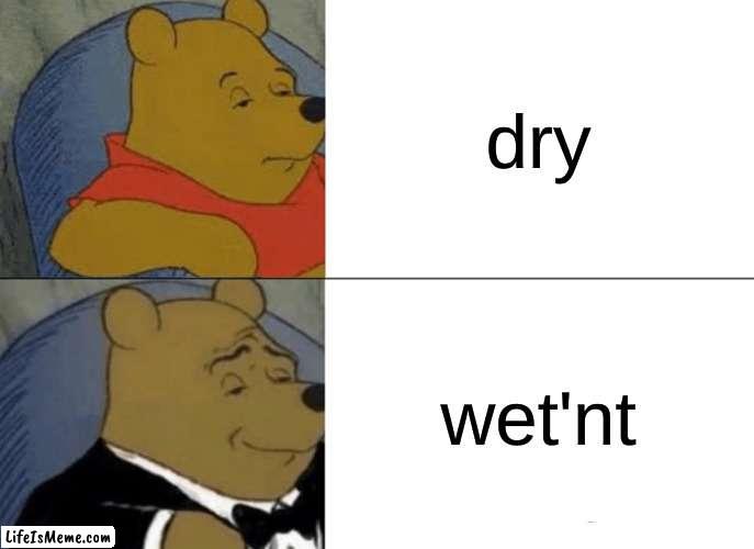dry | dry; wet'nt | image tagged in memes,tuxedo winnie the pooh | made w/ Lifeismeme meme maker