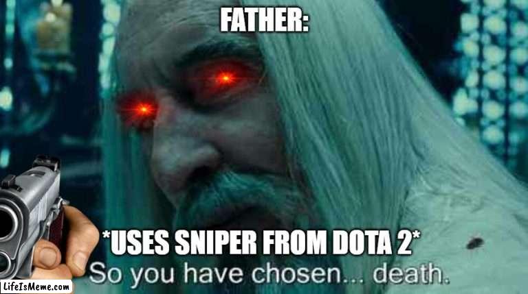 Father be like: | FATHER:; *USES SNIPER FROM DOTA 2* | image tagged in so you have chosen death | made w/ Lifeismeme meme maker