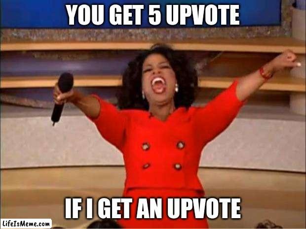 free up votes for all who up vote this post | YOU GET 5 UPVOTE; IF I GET AN UPVOTE | image tagged in memes,oprah you get a | made w/ Lifeismeme meme maker