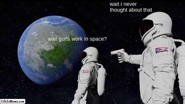 wait never has been | wait I never thought about that; wait guns work in space? | image tagged in memes,always has been | made w/ Lifeismeme meme maker