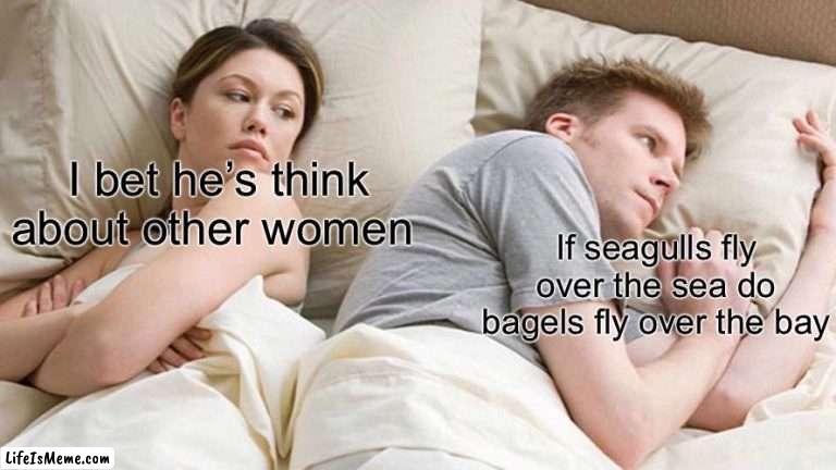 Bagels | I bet he’s think about other women; If seagulls fly over the sea do bagels fly over the bay | image tagged in memes,i bet he's thinking about other women | made w/ Lifeismeme meme maker