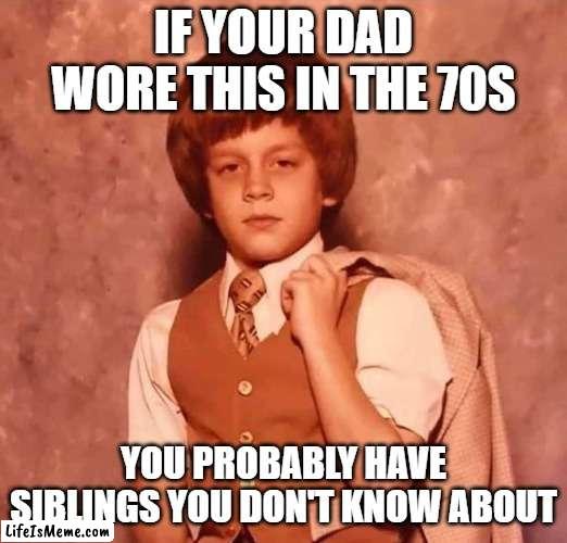 If your dad | IF YOUR DAD WORE THIS IN THE 70S; YOU PROBABLY HAVE SIBLINGS YOU DON'T KNOW ABOUT | image tagged in siblings | made w/ Lifeismeme meme maker