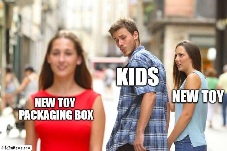 Kids like toy boxes | KIDS; NEW TOY; NEW TOY 
PACKAGING BOX | image tagged in memes,distracted boyfriend | made w/ Lifeismeme meme maker
