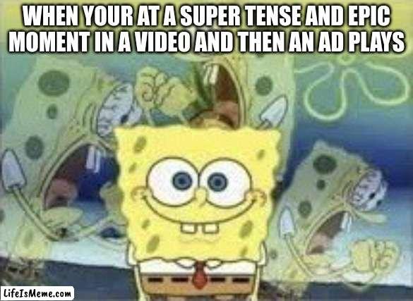 I hate it when this happens | WHEN YOUR AT A SUPER TENSE AND EPIC MOMENT IN A VIDEO AND THEN AN AD PLAYS | image tagged in spongebob internal screaming,youtube | made w/ Lifeismeme meme maker