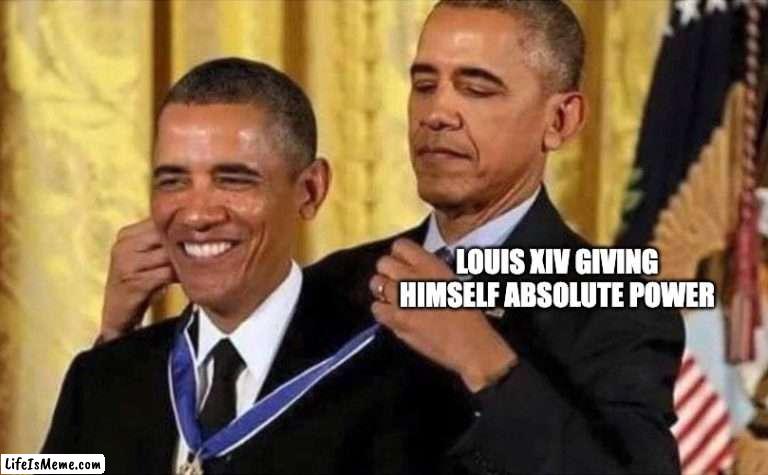 posting this in fun bc idk where the history memes stream is ;-; | LOUIS XIV GIVING HIMSELF ABSOLUTE POWER | image tagged in obama medal | made w/ Lifeismeme meme maker