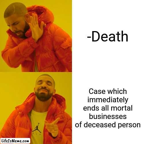 -In one eye's blink. | -Death; Case which immediately ends all mortal businesses of deceased person | image tagged in memes,drake hotline bling,so you have chosen death,endgame,you dare oppose me mortal,nutcase | made w/ Lifeismeme meme maker