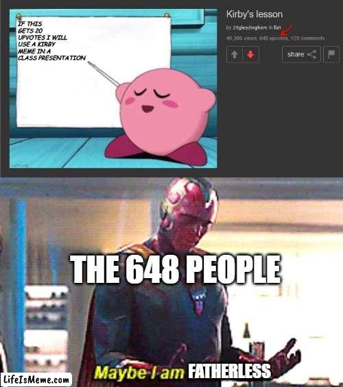 why do people do this | THE 648 PEOPLE; FATHERLESS | image tagged in maybe i am a monster,fatherless,upvote beggars,upvote begging,why are you reading this | made w/ Lifeismeme meme maker