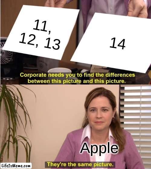 Apple: "It's more expensive and bigger screen" | 11, 12, 13; 14; Apple | image tagged in memes,they're the same picture | made w/ Lifeismeme meme maker