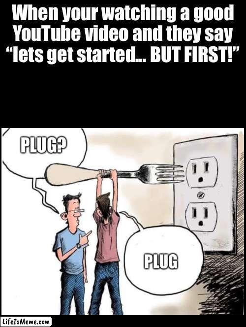 Save it for the end | When your watching a good YouTube video and they say “lets get started… BUT FIRST!” | image tagged in plug,fork pepe,youtube,ads | made w/ Lifeismeme meme maker