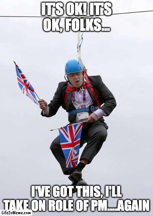 Boris Johnson to run again | IT'S OK! IT'S OK, FOLKS... I'VE GOT THIS, I'LL TAKE ON ROLE OF PM....AGAIN | image tagged in boris johnson stuck,boris johnson | made w/ Lifeismeme meme maker