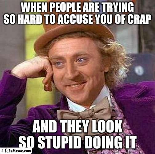 Wonka Willy | WHEN PEOPLE ARE TRYING SO HARD TO ACCUSE YOU OF CRAP; AND THEY LOOK SO STUPID DOING IT | image tagged in memes,creepy condescending wonka | made w/ Lifeismeme meme maker