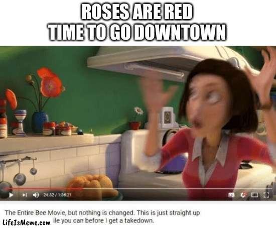 its free bee movie | ROSES ARE RED
TIME TO GO DOWNTOWN | image tagged in memes,funny,roses are red,bee movie,piracy,copyright | made w/ Lifeismeme meme maker