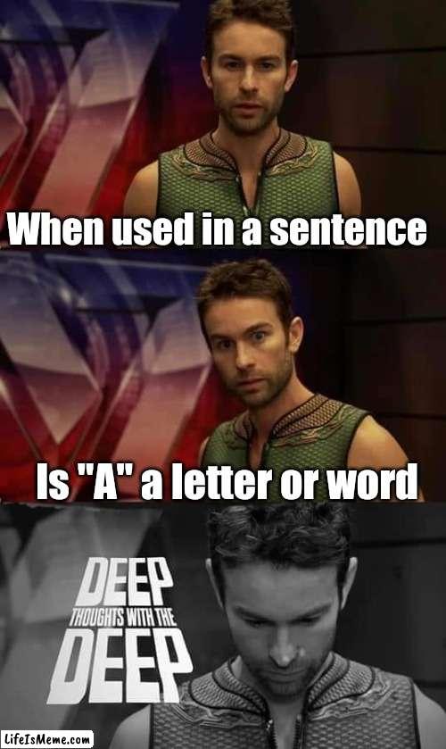 Letter or word | When used in a sentence; Is "A" a letter or word | image tagged in deep thoughts with the deep | made w/ Lifeismeme meme maker