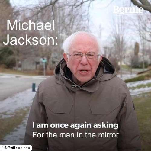 I am once again asking for the man in the mirror | Michael Jackson:; For the man in the mirror | image tagged in memes,bernie i am once again asking for your support,michael jackson,song lyrics | made w/ Lifeismeme meme maker