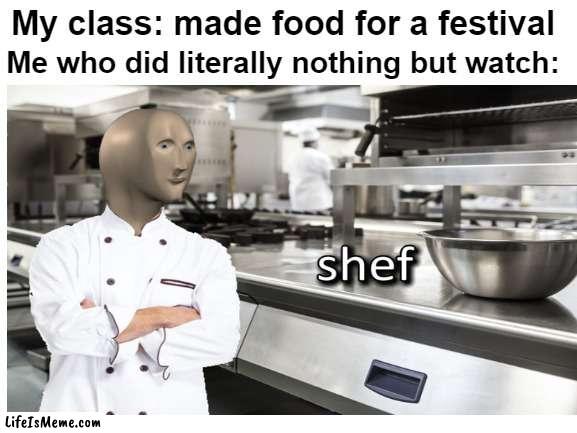POV: you do nothing | My class: made food for a festival; Me who did literally nothing but watch: | image tagged in food,school,meme man shef,meme man | made w/ Lifeismeme meme maker