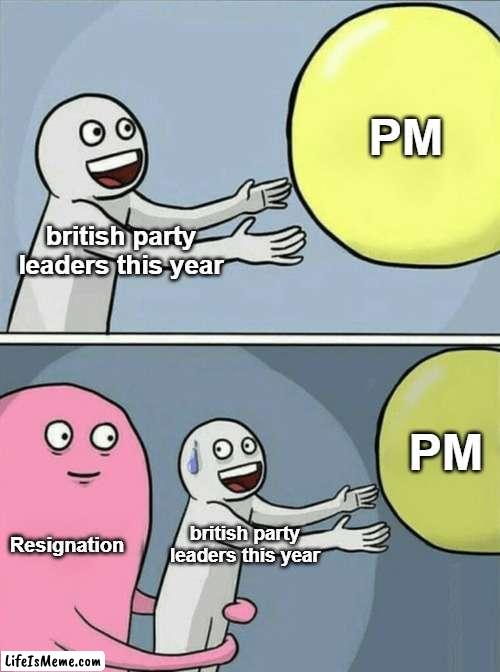 Britain PM: *causally resigns*. Me: *Deja vu* | PM; british party leaders this year; PM; Resignation; british party leaders this year | image tagged in running away balloon,britain,united kingdom,prime minister,chaos,this is fine | made w/ Lifeismeme meme maker