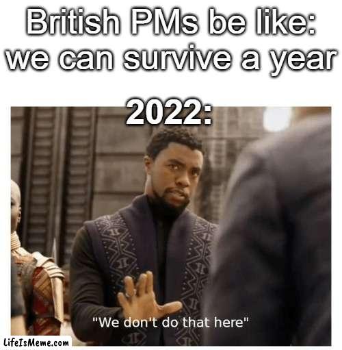 h m m m | British PMs be like: we can survive a year; 2022: | image tagged in we don't do that here,uk,prime minister,whoops | made w/ Lifeismeme meme maker