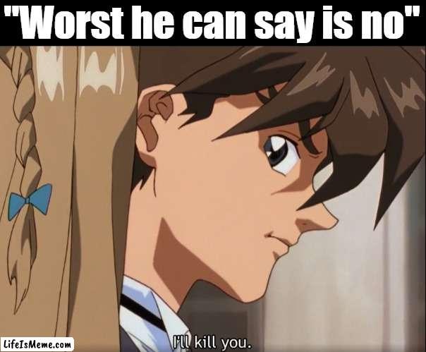 I'll murder yo :) | "Worst he can say is no" | image tagged in murder,anime | made w/ Lifeismeme meme maker