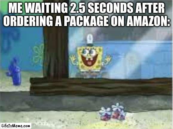 amazon meme spongebob | ME WAITING 2.5 SECONDS AFTER ORDERING A PACKAGE ON AMAZON: | image tagged in spongebob on the wall,fun,funny,memes | made w/ Lifeismeme meme maker