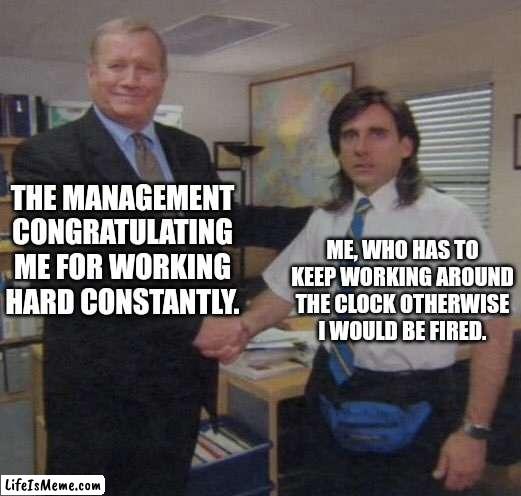 Manager and the employee. | THE MANAGEMENT CONGRATULATING ME FOR WORKING HARD CONSTANTLY. ME, WHO HAS TO KEEP WORKING AROUND THE CLOCK OTHERWISE I WOULD BE FIRED. | image tagged in the office congratulations,retail,starbucks barista | made w/ Lifeismeme meme maker