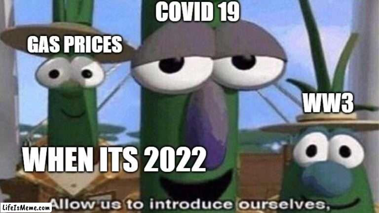 VeggieTales 'Allow us to introduce ourselfs' | COVID 19; GAS PRICES; WW3; WHEN ITS 2022 | image tagged in veggietales 'allow us to introduce ourselfs' | made w/ Lifeismeme meme maker