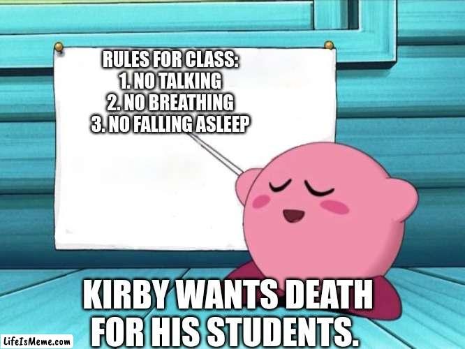 WTF KIRBY?!?!?!?!? | RULES FOR CLASS:
1. NO TALKING
2. NO BREATHING
3. NO FALLING ASLEEP; KIRBY WANTS DEATH FOR HIS STUDENTS. | image tagged in kirby sign | made w/ Lifeismeme meme maker