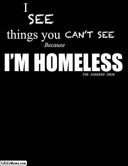 Homeless | I                 things you; SEE; CAN’T SEE; I’M HOMELESS; Because; THE SHAREEN SHOW | image tagged in homeless,i see dead people,mental health,abuse,domestic abuse | made w/ Lifeismeme meme maker