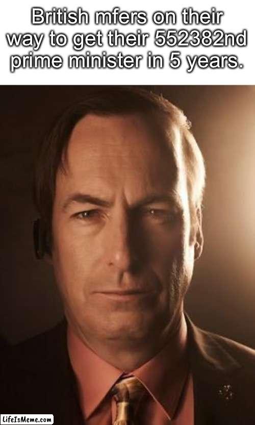 British mfers on their way to get their 552382nd prime ministers in 5 years be like: | British mfers on their way to get their 552382nd prime minister in 5 years. | image tagged in saul goodman | made w/ Lifeismeme meme maker