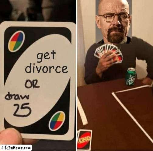 walter plays uno | get divorce | image tagged in memes,uno draw 25 cards,walter white | made w/ Lifeismeme meme maker