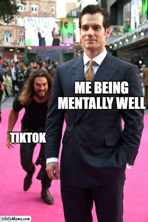 it controls me | ME BEING MENTALLY WELL; TIKTOK | image tagged in jason momoa henry cavill meme | made w/ Lifeismeme meme maker