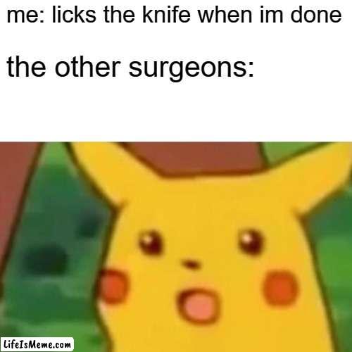 N U T R I T I O N :D | me: licks the knife when im done; the other surgeons: | image tagged in memes,surprised pikachu,dark humor | made w/ Lifeismeme meme maker