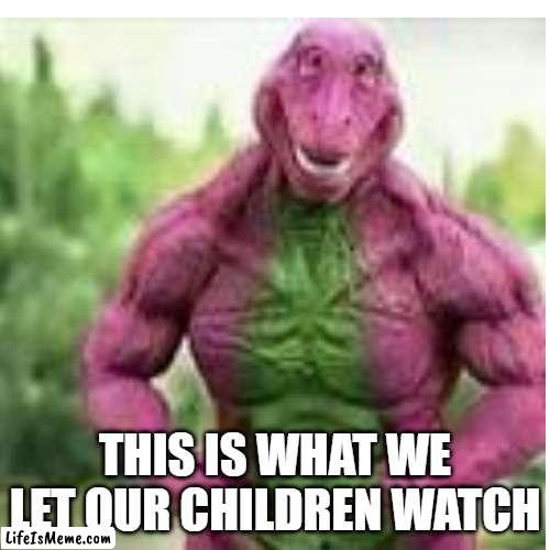 Never be seen real again | THIS IS WHAT WE LET OUR CHILDREN WATCH | image tagged in fun,unknown,random | made w/ Lifeismeme meme maker