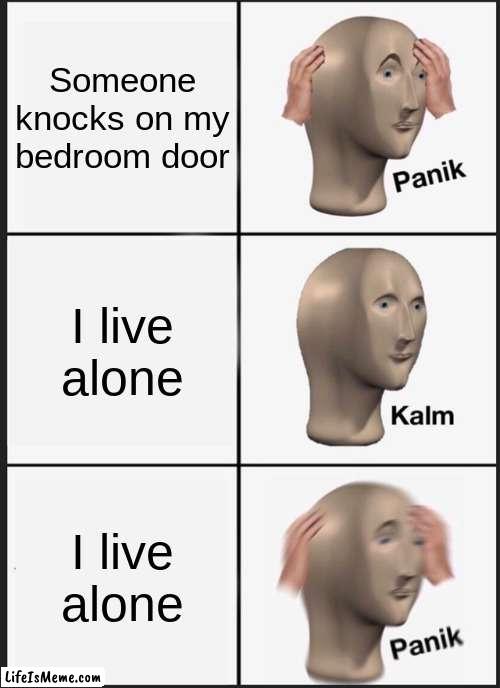 by one of my IRL friends | Someone knocks on my bedroom door; I live alone; I live alone | image tagged in memes,panik kalm panik | made w/ Lifeismeme meme maker