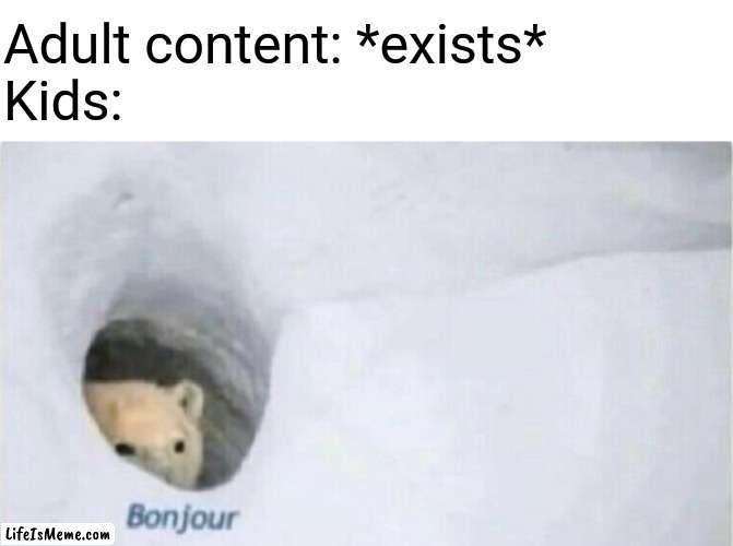 Kids, never EVER watch adult content cuz it's gross ;u; | Adult content: *exists*
Kids: | image tagged in bonjour bear,memes,relatable,adult,kids,inappropriate | made w/ Lifeismeme meme maker