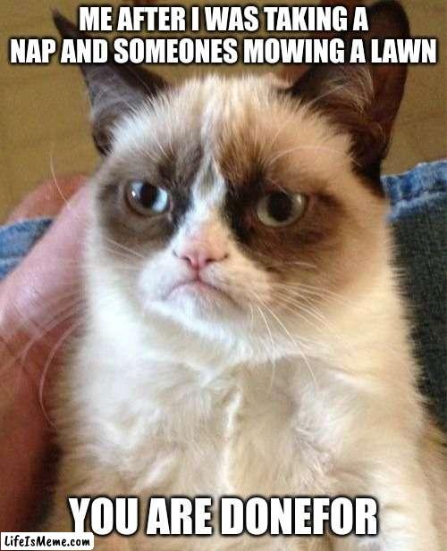Screw the loud guys | ME AFTER I WAS TAKING A NAP AND SOMEONES MOWING A LAWN; YOU ARE DONEFOR | image tagged in memes,grumpy cat | made w/ Lifeismeme meme maker