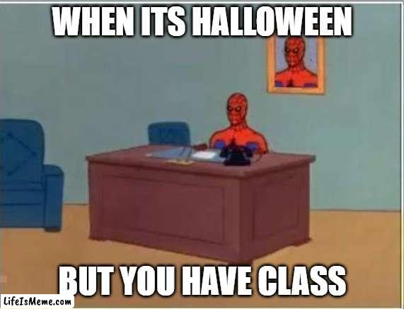 Costumes at work or school feels | WHEN ITS HALLOWEEN; BUT YOU HAVE CLASS | image tagged in memes,spiderman computer desk,spiderman | made w/ Lifeismeme meme maker