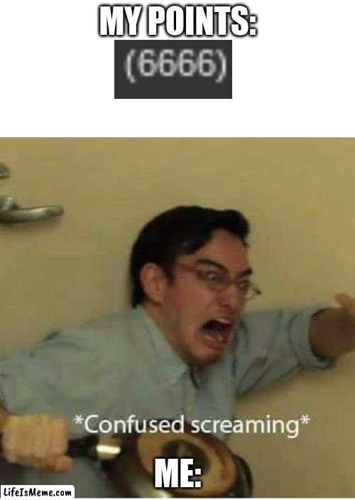 this happened to me .-. | MY POINTS:; ME: | image tagged in confused screaming,help i accidentally,why are you reading this,why is the fbi here,one does not simply | made w/ Lifeismeme meme maker