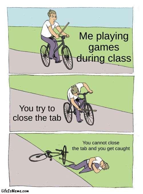 Pro gamer move | Me playing games during class; You try to close the tab; You cannot close the tab and you get caught | image tagged in memes,bike fall | made w/ Lifeismeme meme maker