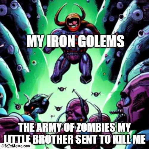 zombies go brrr | MY IRON GOLEMS; THE ARMY OF ZOMBIES MY LITTLE BROTHER SENT TO KILL ME | image tagged in attack the space knight,zombies,minecraft,ironic | made w/ Lifeismeme meme maker