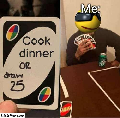 Time to starve again :( | Me:; Cook dinner | image tagged in memes,uno draw 25 cards | made w/ Lifeismeme meme maker