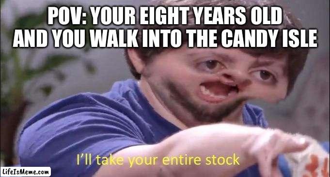 I'll take your entire stock | POV: YOUR EIGHT YEARS OLD AND YOU WALK INTO THE CANDY ISLE | image tagged in i'll take your entire stock | made w/ Lifeismeme meme maker