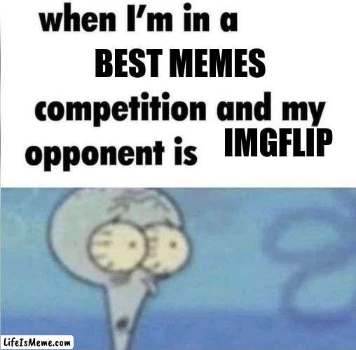 First meme on imgflip | BEST MEMES; IMGFLIP | image tagged in whe i'm in a competition and my opponent is | made w/ Lifeismeme meme maker