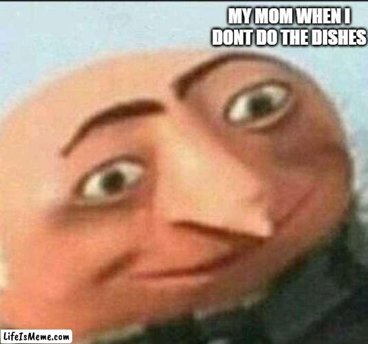 this is fact100 | MY MOM WHEN I DONT DO THE DISHES | image tagged in gru,gr,memes,mom | made w/ Lifeismeme meme maker