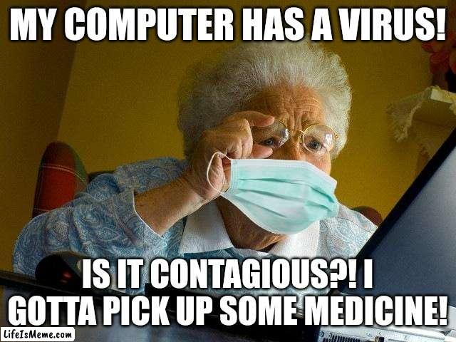 Grandma be like: | MY COMPUTER HAS A VIRUS! IS IT CONTAGIOUS?! I GOTTA PICK UP SOME MEDICINE! | image tagged in memes,grandma finds the internet | made w/ Lifeismeme meme maker