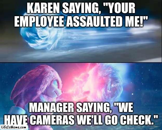 The ultimate uno reverse card | KAREN SAYING, "YOUR EMPLOYEE ASSAULTED ME!"; MANAGER SAYING, "WE HAVE CAMERAS WE'LL GO CHECK." | image tagged in sonic movie 2 meme,karen | made w/ Lifeismeme meme maker