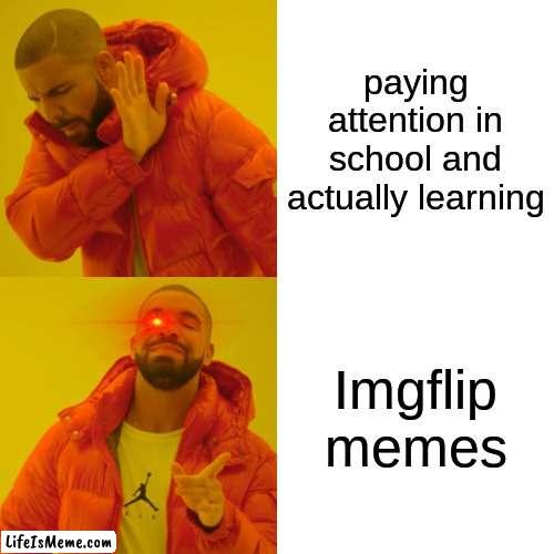 imgflip distract me from schoolz | paying attention in school and actually learning; Lifeismeme memes | image tagged in memes,drake hotline bling,school memes,fun,funny,imgflip memes | made w/ Lifeismeme meme maker